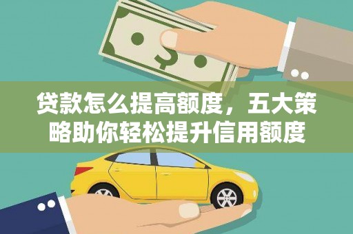 蒙阴贷款怎么提高额度，五大策略助你轻松提升信用额度