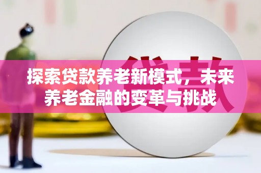蒙阴探索贷款养老新模式，未来养老金融的变革与挑战