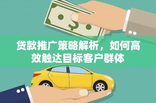 蒙阴贷款推广策略解析，如何高效触达目标客户群体