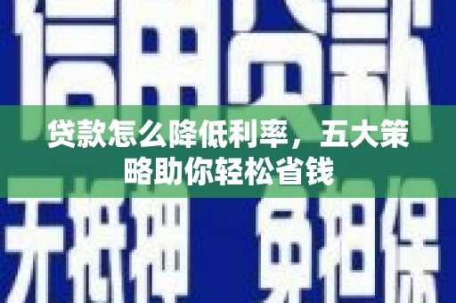蒙阴贷款怎么降低利率，五大策略助你轻松省钱