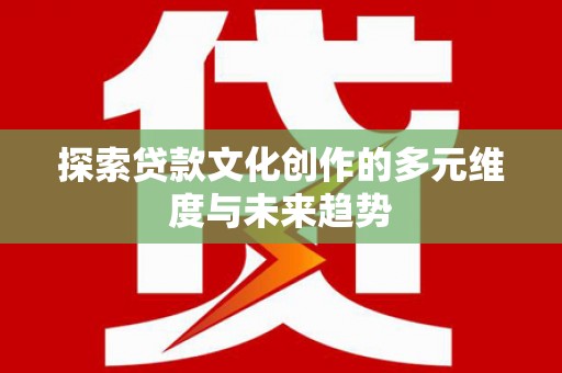蒙阴探索贷款文化创作的多元维度与未来趋势