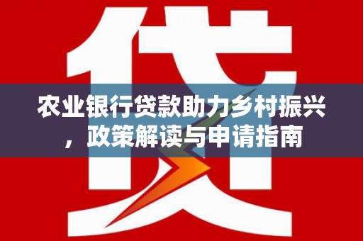 蒙阴农业银行贷款助力乡村振兴，政策解读与申请指南