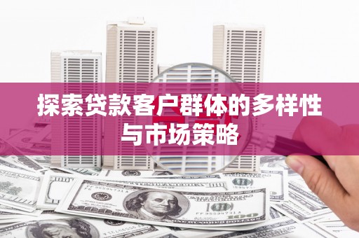 蒙阴探索贷款客户群体的多样性与市场策略