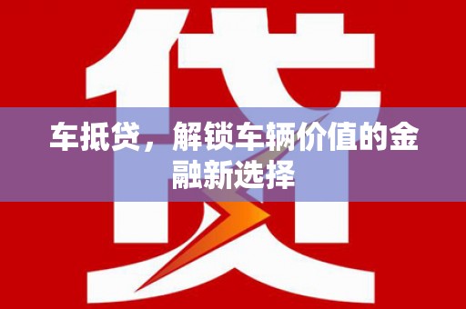 蒙阴车抵贷，解锁车辆价值的金融新选择