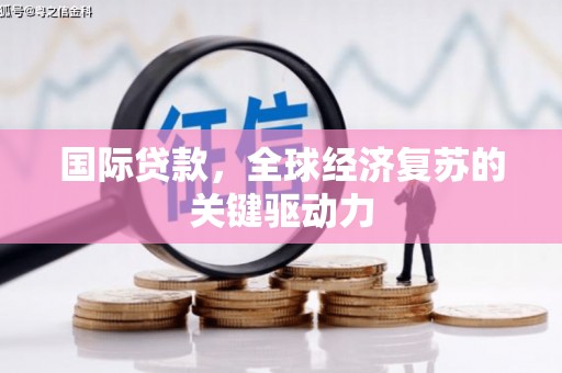 蒙阴国际贷款，全球经济复苏的关键驱动力