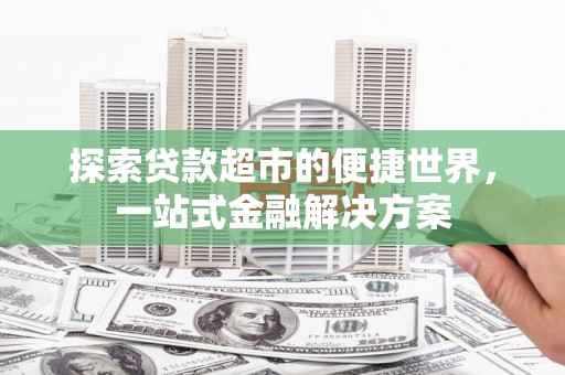 蒙阴探索贷款超市的便捷世界，一站式金融解决方案