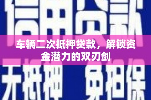 蒙阴车辆二次抵押贷款，解锁资金潜力的双刃剑