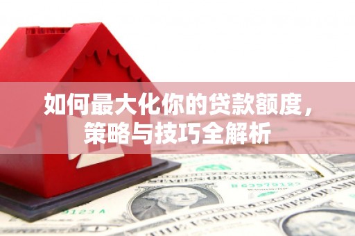 蒙阴如何最大化你的贷款额度，策略与技巧全解析