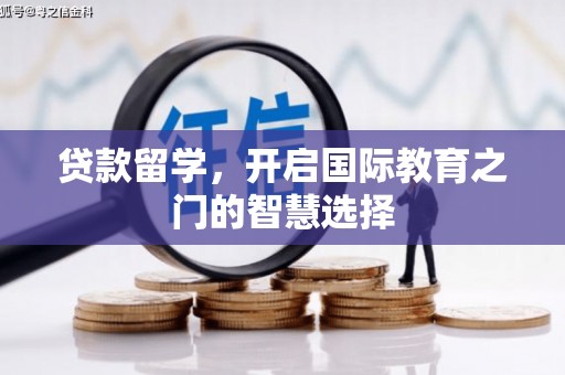 蒙阴贷款留学，开启国际教育之门的智慧选择