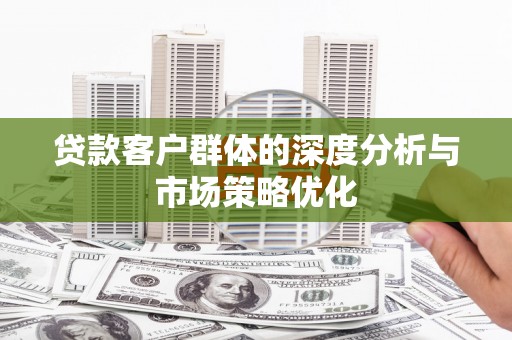 蒙阴贷款客户群体的深度分析与市场策略优化