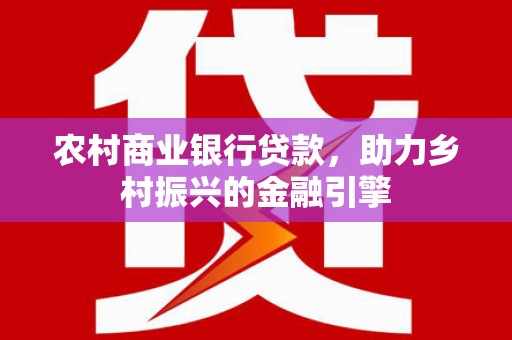 蒙阴农村商业银行贷款，助力乡村振兴的金融引擎