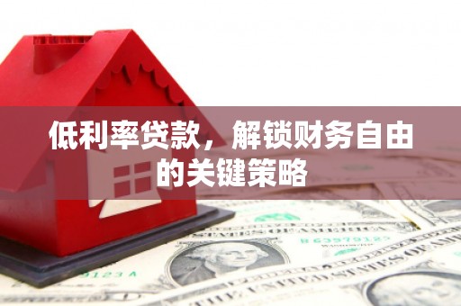 蒙阴低利率贷款，解锁财务自由的关键策略