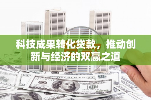 蒙阴科技成果转化贷款，推动创新与经济的双赢之道