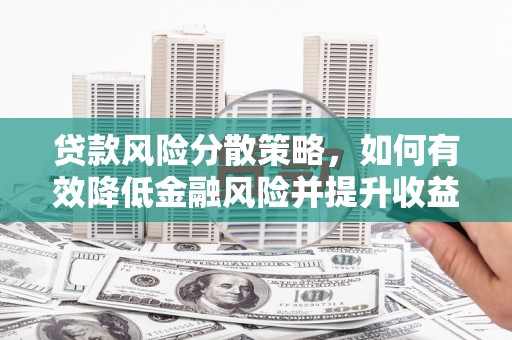 蒙阴贷款风险分散策略，如何有效降低金融风险并提升收益