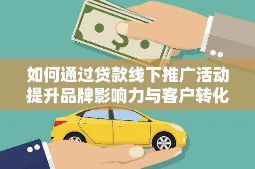 蒙阴如何通过贷款线下推广活动提升品牌影响力与客户转化率
