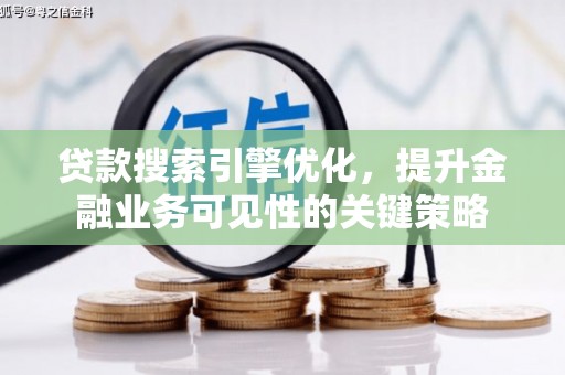 蒙阴贷款搜索引擎优化，提升金融业务可见性的关键策略