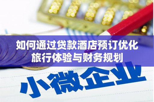 蒙阴如何通过贷款酒店预订优化旅行体验与财务规划