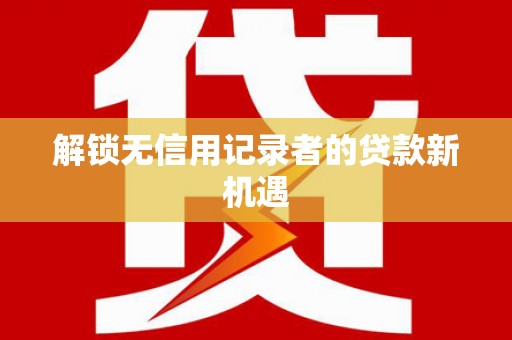 蒙阴解锁无信用记录者的贷款新机遇