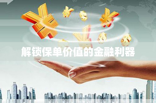 蒙阴解锁保单价值的金融利器