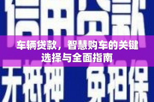 蒙阴车辆贷款，智慧购车的关键选择与全面指南