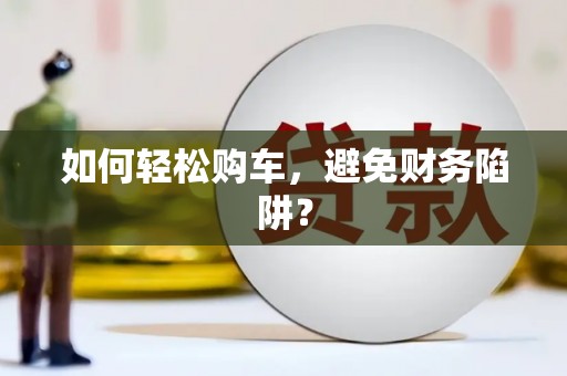 蒙阴如何轻松购车，避免财务陷阱？