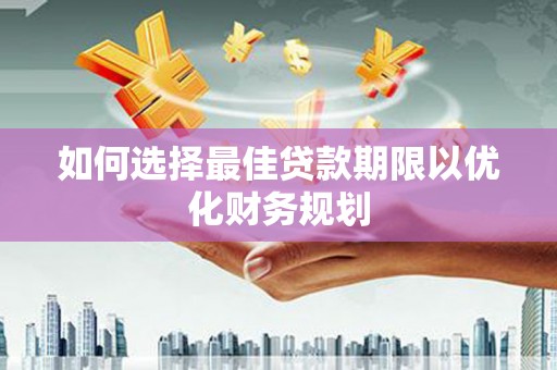 蒙阴如何选择最佳贷款期限以优化财务规划