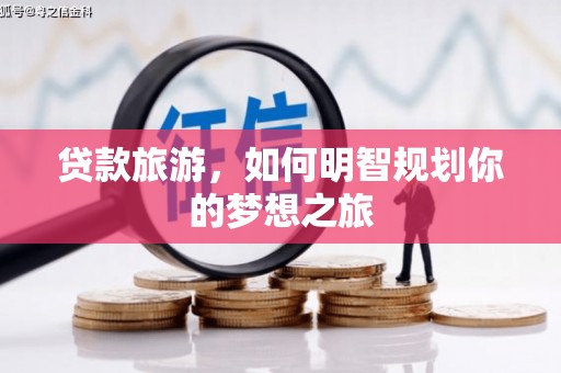 蒙阴贷款旅游，如何明智规划你的梦想之旅