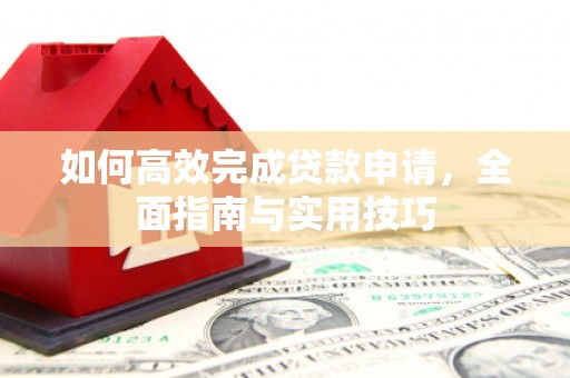 蒙阴如何高效完成贷款申请，全面指南与实用技巧