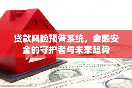 蒙阴贷款风险预警系统，金融安全的守护者与未来趋势
