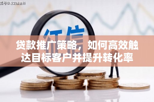 蒙阴贷款推广策略，如何高效触达目标客户并提升转化率