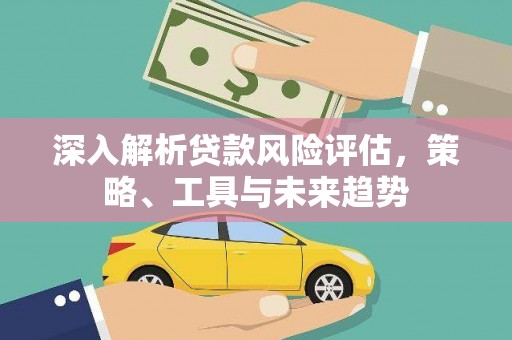 蒙阴深入解析贷款风险评估，策略、工具与未来趋势