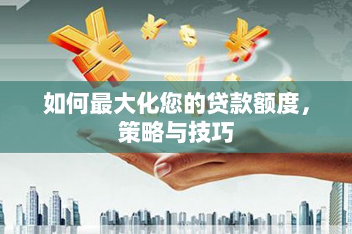 蒙阴如何最大化您的贷款额度，策略与技巧