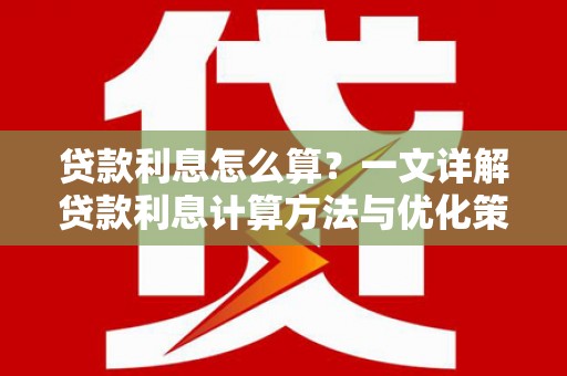 蒙阴贷款利息怎么算？一文详解贷款利息计算方法与优化策略