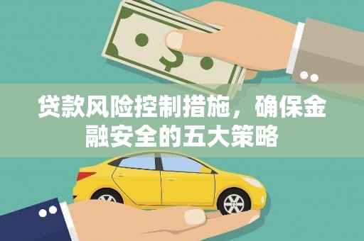 蒙阴贷款风险控制措施，确保金融安全的五大策略