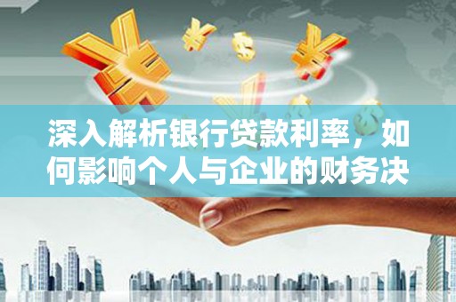 蒙阴深入解析银行贷款利率，如何影响个人与企业的财务决策