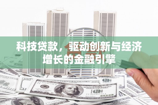 蒙阴科技贷款，驱动创新与经济增长的金融引擎