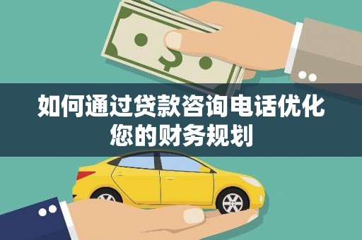 蒙阴如何通过贷款咨询电话优化您的财务规划