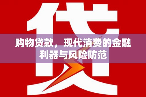 蒙阴购物贷款，现代消费的金融利器与风险防范