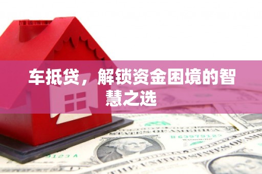 蒙阴车抵贷，解锁资金困境的智慧之选