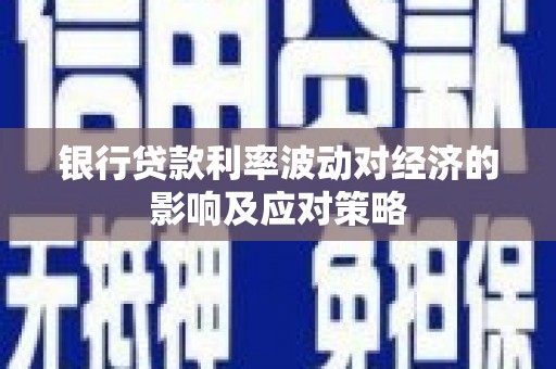 蒙阴银行贷款利率波动对经济的影响及应对策略