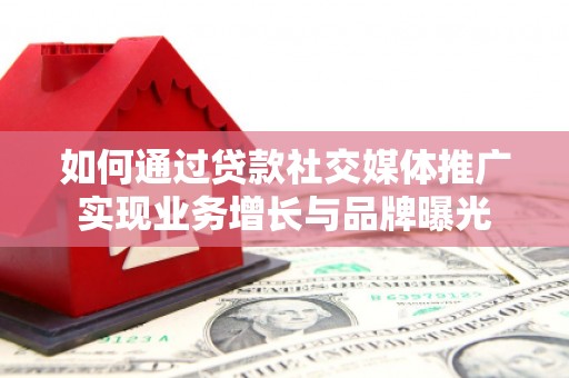 蒙阴如何通过贷款社交媒体推广实现业务增长与品牌曝光