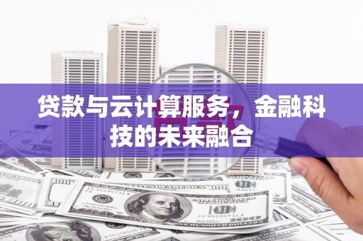 蒙阴贷款与云计算服务，金融科技的未来融合