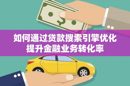 蒙阴如何通过贷款搜索引擎优化提升金融业务转化率