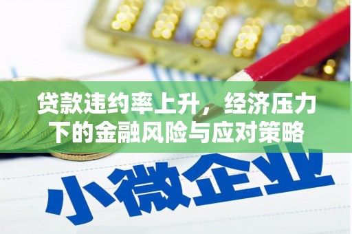 蒙阴贷款违约率上升，经济压力下的金融风险与应对策略