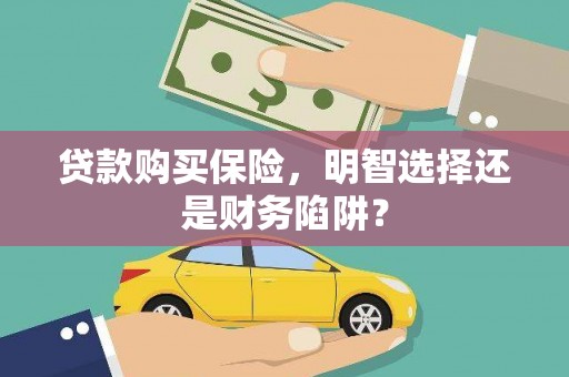 蒙阴贷款购买保险，明智选择还是财务陷阱？