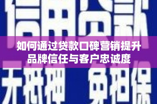蒙阴如何通过贷款口碑营销提升品牌信任与客户忠诚度