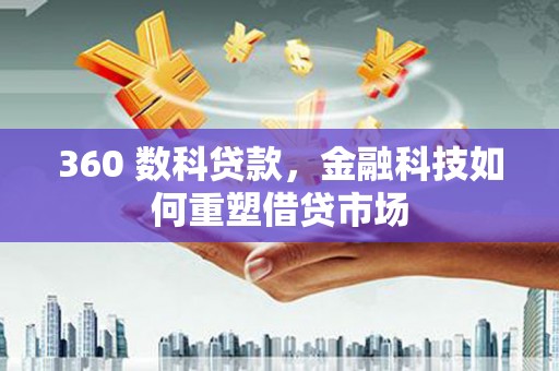蒙阴360 数科贷款，金融科技如何重塑借贷市场