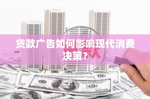 蒙阴贷款广告如何影响现代消费决策？