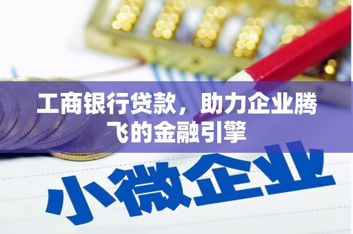 蒙阴工商银行贷款，助力企业腾飞的金融引擎