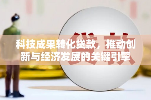 蒙阴科技成果转化贷款，推动创新与经济发展的关键引擎